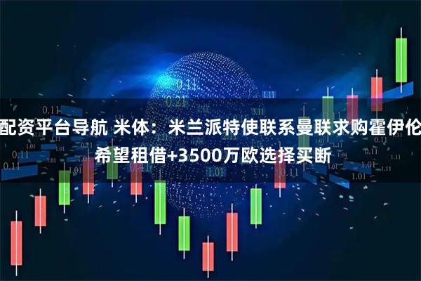 配资平台导航 米体：米兰派特使联系曼联求购霍伊伦 希望租借+3500万欧选择买断